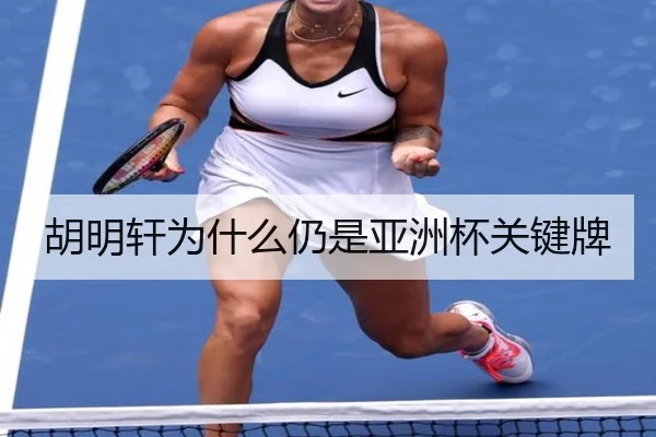 胡明轩为什么仍是亚洲杯关键牌