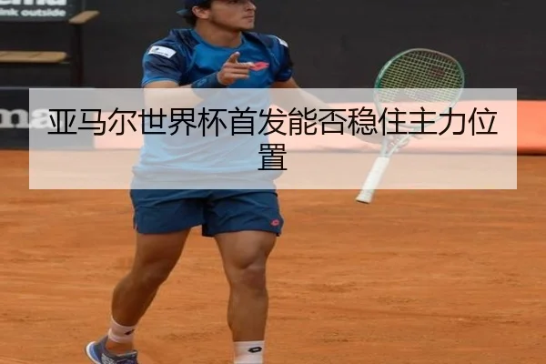 亚马尔世界杯首发能否稳住主力位置
