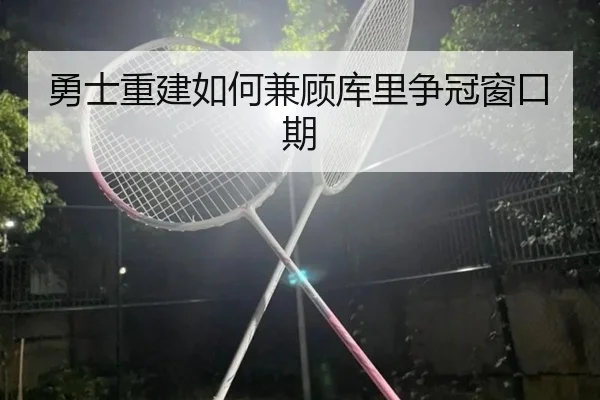 勇士重建如何兼顾库里争冠窗口期