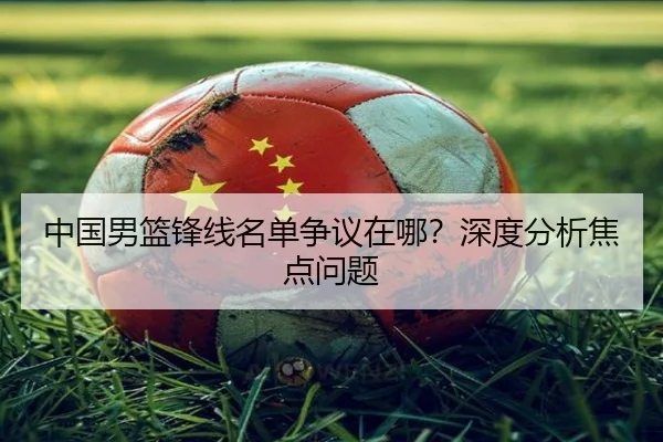 中国男篮锋线名单争议在哪？深度分析焦点问题